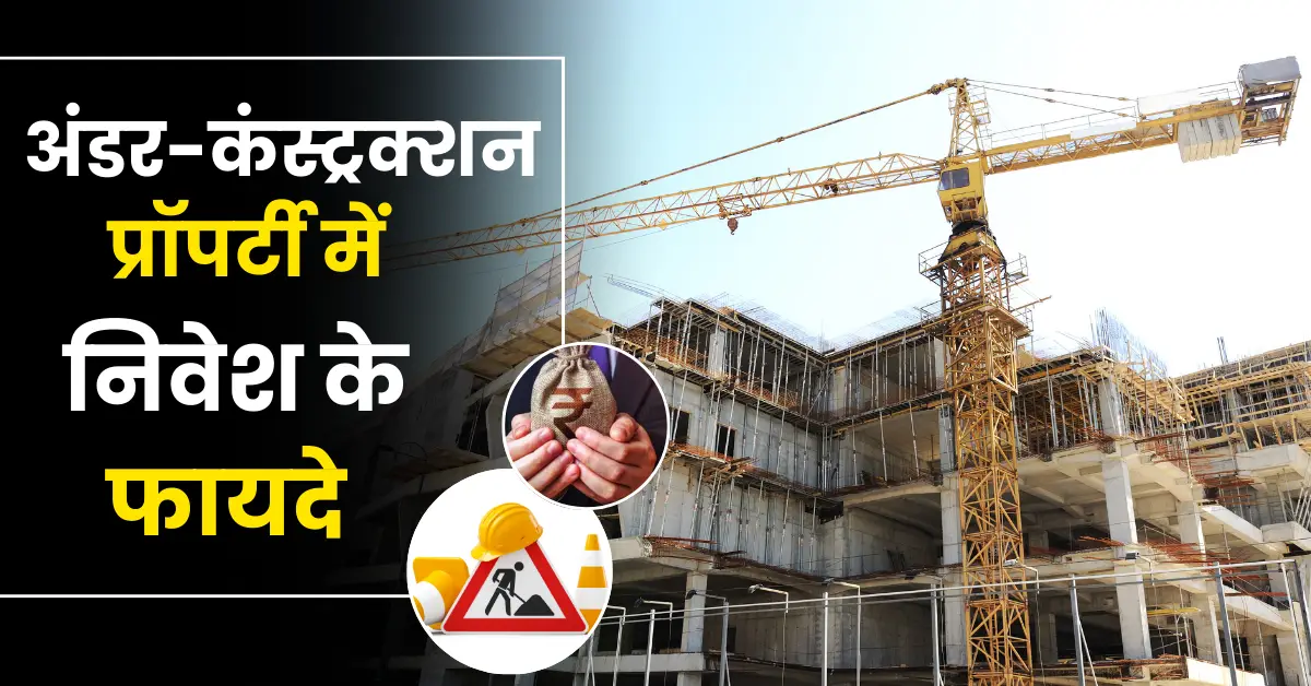 अंडर-कंस्ट्रक्शन प्रॉपर्टी में निवेश के फायदे | Benefits of Investing in Under-Construction Property