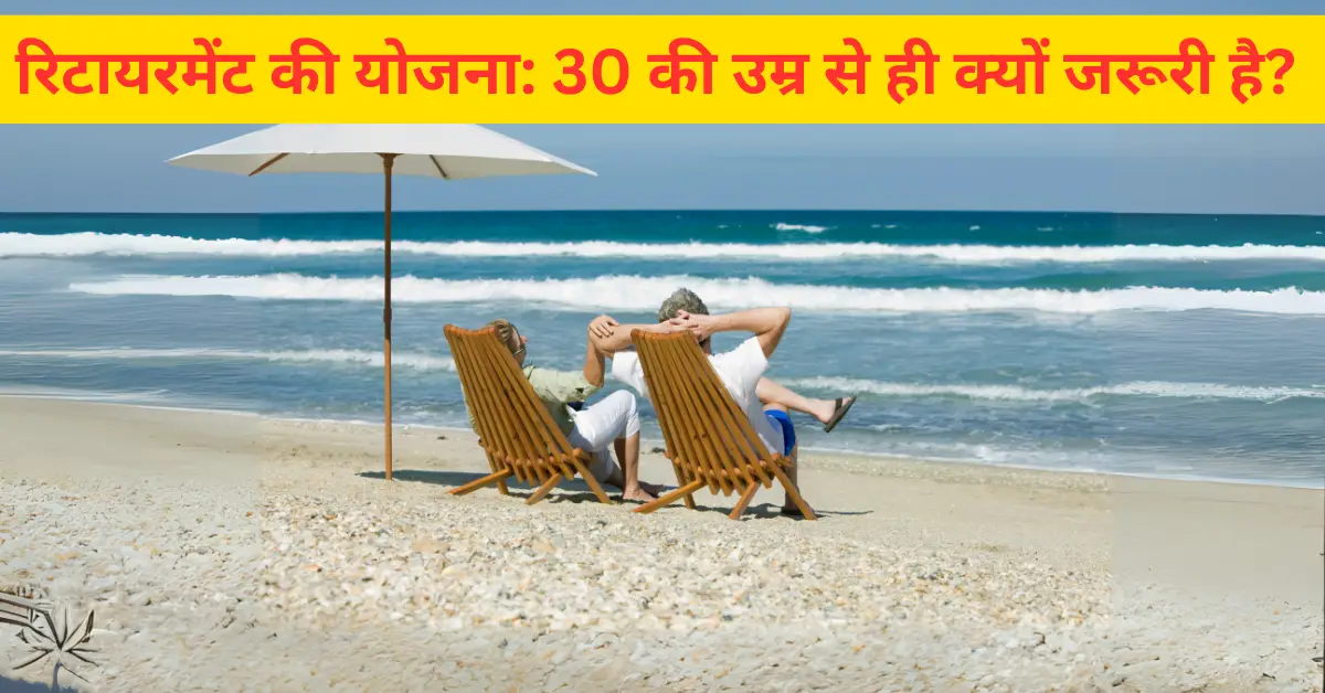 रिटायरमेंट की योजना: 30 की उम्र से ही क्यों जरूरी है?Why is Retirement Planning Essential from the Age of 30?